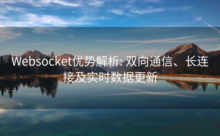 Websocket优势解析: 双向通信、长连接及实时数据更新