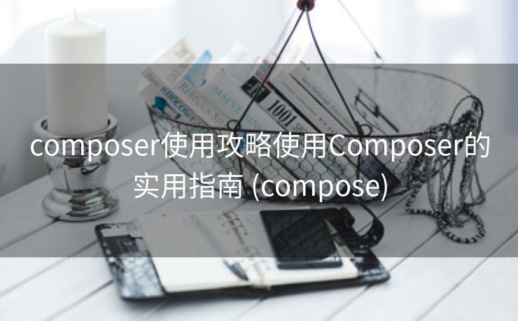 composer使用攻略使用Composer的实用指南 (compose)