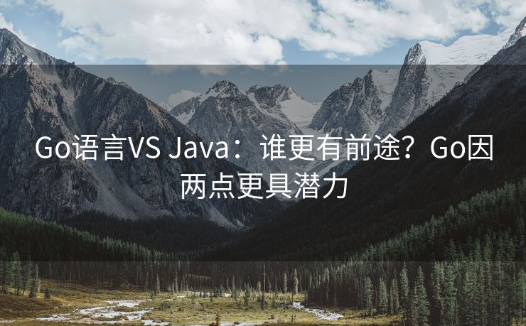 Go语言VS Java：谁更有前途？Go因两点更具潜力