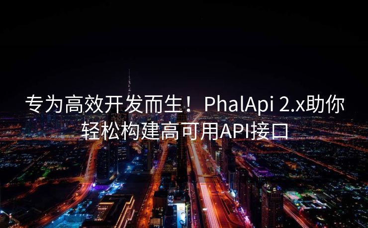 专为高效开发而生！PhalApi 2.x助你轻松构建高可用API接口