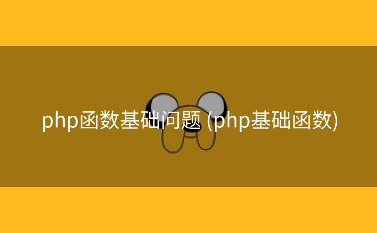 php函数基础问题 (php基础函数)