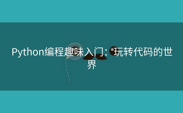 Python编程趣味入门:玩转代码的世界 Python编程趣味入门:玩转代码的世界