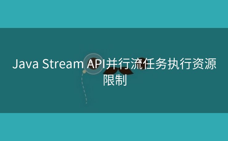 Java Stream API并行流任务执行资源限制