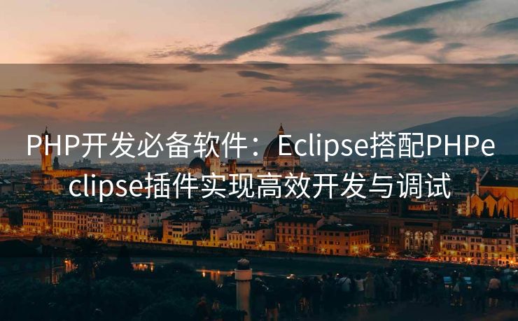 PHP开发必备软件：Eclipse搭配PHPeclipse插件实现高效开发与调试