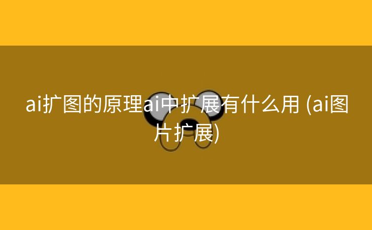 ai扩图的原理ai中扩展有什么用 (ai图片扩展)