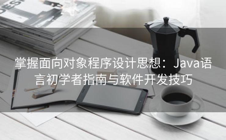 掌握面向对象程序设计思想：Java语言初学者指南与软件开发技巧