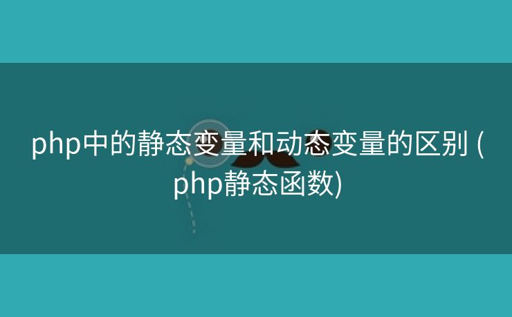 php中的静态变量和动态变量的区别 (php静态函数)