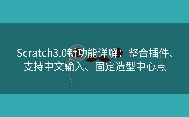 Scratch3.0新功能详解：整合插件、支持中文输入、固定造型中心点