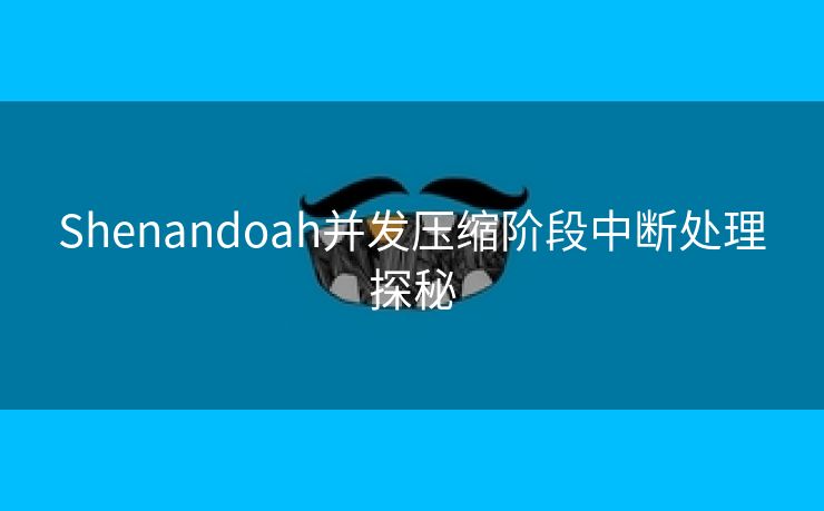 Shenandoah并发压缩阶段中断处理探秘
