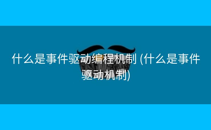 什么是事件驱动编程机制 (什么是事件驱动机制)