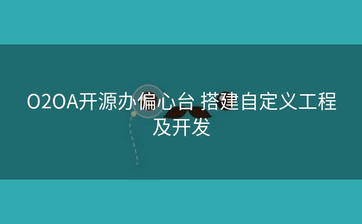 O2OA开源办偏心台 搭建自定义工程及开发