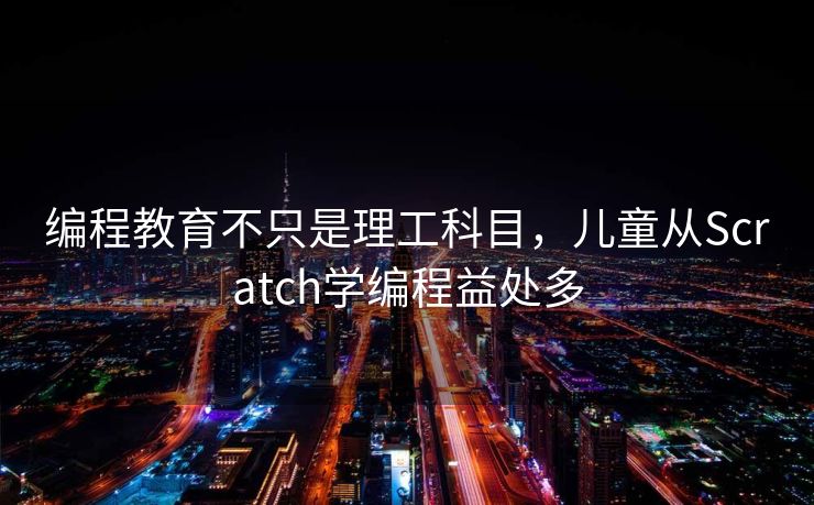 编程教育不只是理工科目，儿童从Scratch学编程益处多