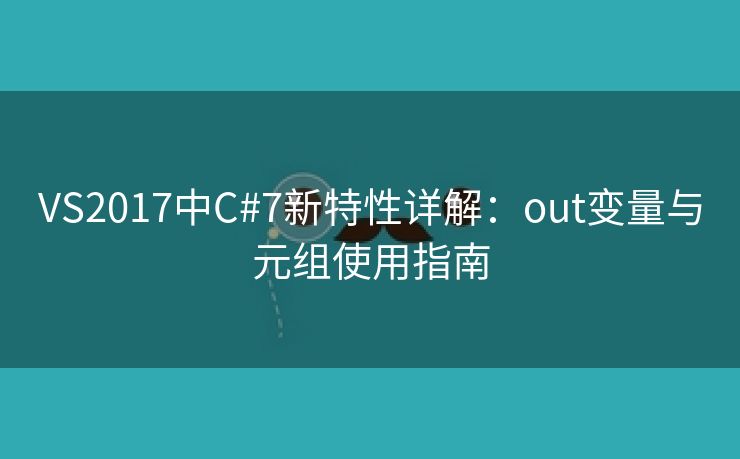 VS2017中C#7新特性详解：out变量与元组使用指南