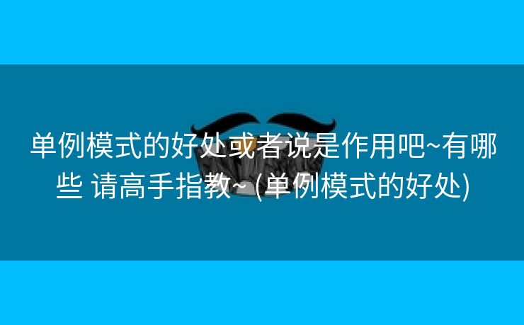 单例模式的好处或者说是作用吧~有哪些 请高手指教~ (单例模式的好处)