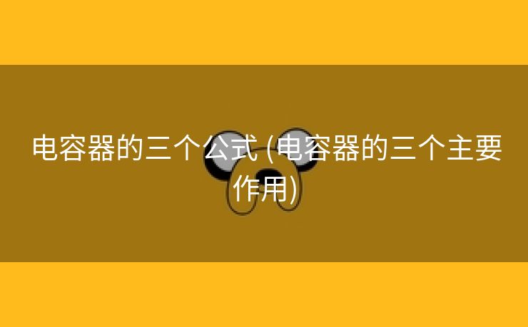 电容器的三个公式 (电容器的三个主要作用)