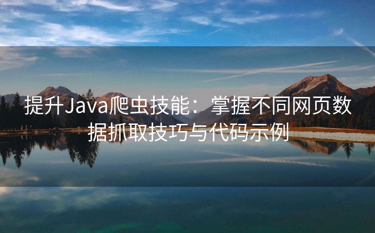 提升Java爬虫技能:掌握不同网页数据抓取技巧与代码示例 提升Java爬虫技能:掌握不同网页数据抓取技巧与代码示例