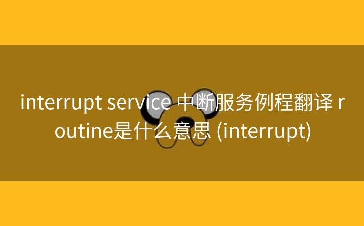 interrupt service 中断服务例程翻译 routine是什么意思 (interrupt)