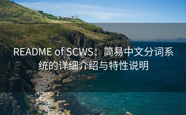 README of SCWS:简易中文分词系统的详细介绍与特性说明 README of SCWS:简易中文分词系统的详细介绍与特性说明