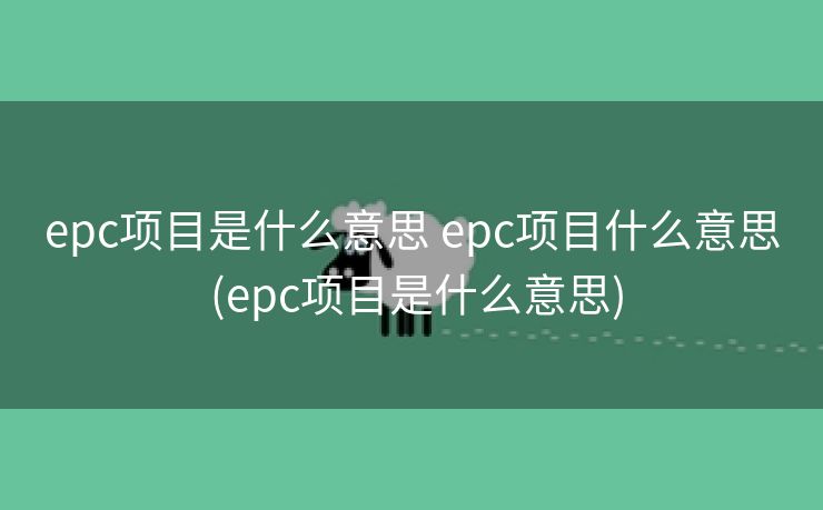 epc项目是什么意思 epc项目什么意思 (epc项目是什么意思)
