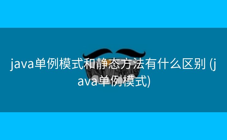 java单例模式和静态方法有什么区别 (java单例模式)