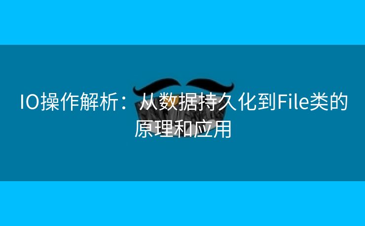 IO操作解析：从数据持久化到File类的原理和应用