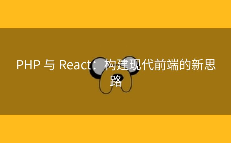 PHP 与 React：构建现代前端的新思路