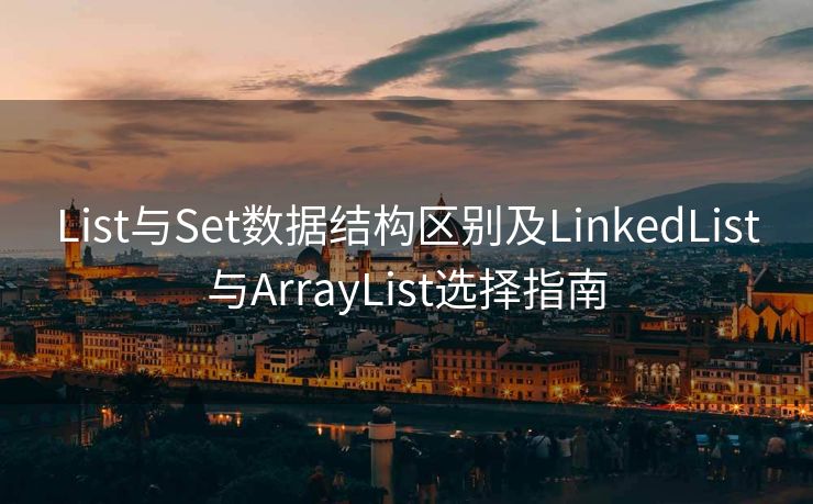 List与Set数据结构区别及LinkedList与ArrayList选择指南 List与Set数据结构区别及LinkedList与ArrayList选择指南