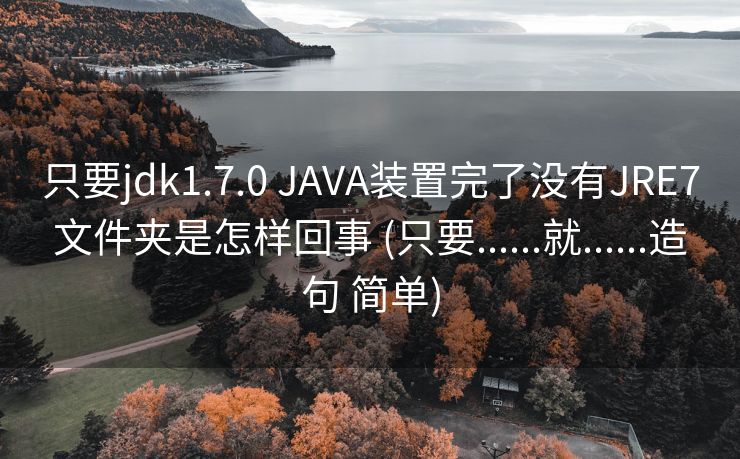 只要jdk1.7.0 JAVA装置完了没有JRE7文件夹是怎样回事 (只要......就......造句 简单)
