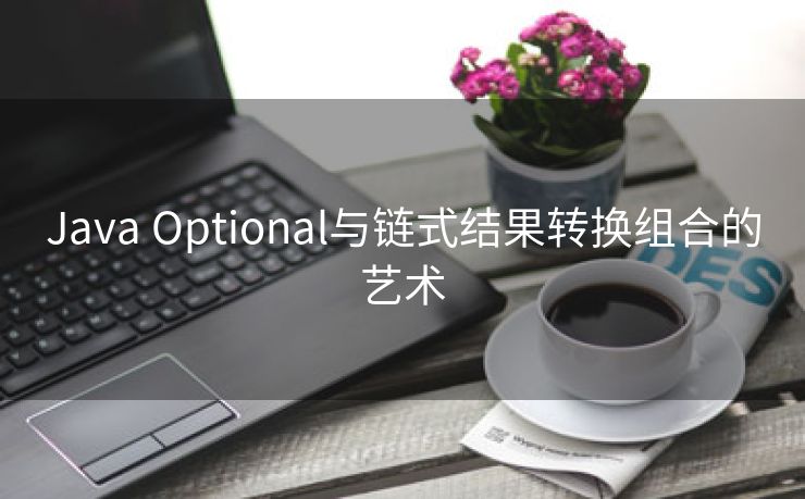 Java Optional与链式结果转换组合的艺术