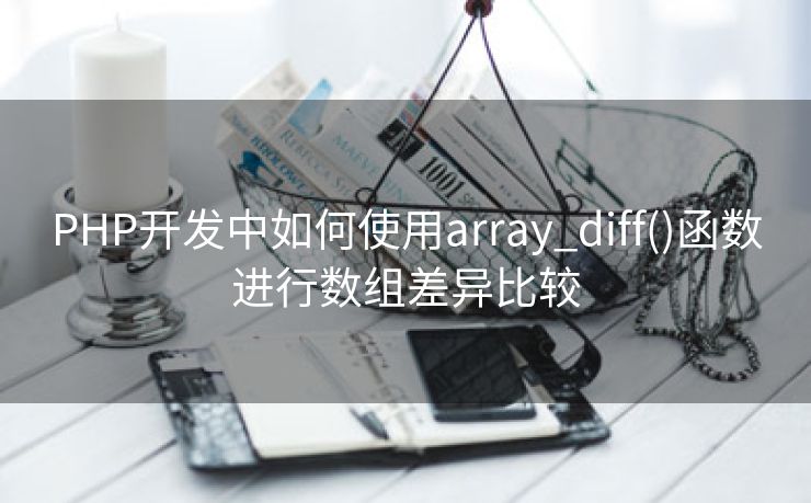 PHP开发中如何使用array_diff()函数进行数组差异比较
