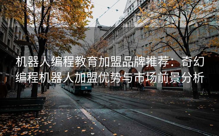 机器人编程教育加盟品牌推荐：奇幻编程机器人加盟优势与市场前景分析