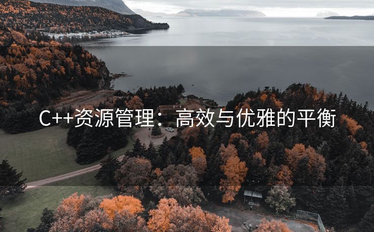 C++资源管理：高效与优雅的平衡