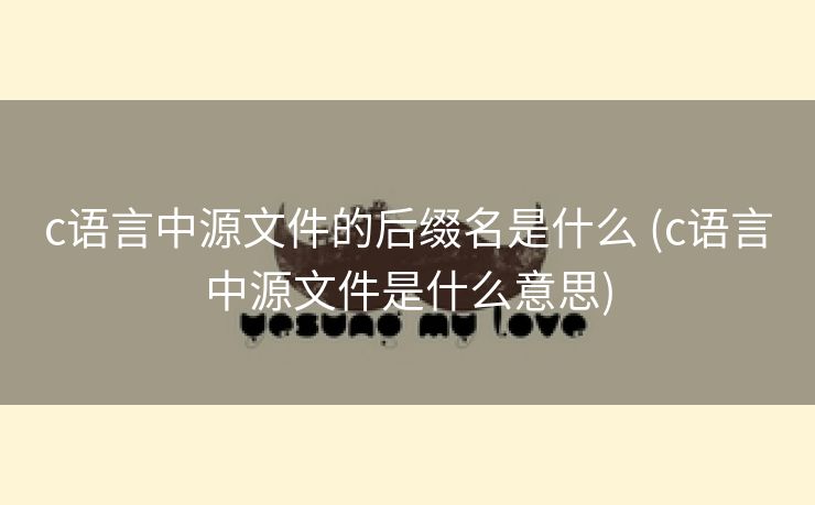 c语言中源文件的后缀名是什么 (c语言中源文件是什么意思)
