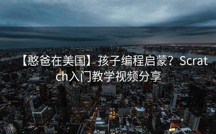 【憨爸在美国】孩子编程启蒙？Scratch入门教学视频分享