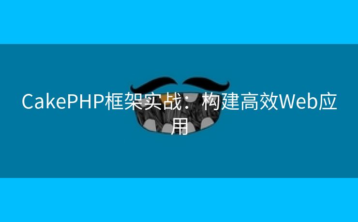 CakePHP框架实战：构建高效Web应用