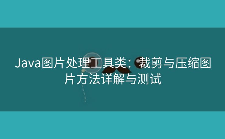 Java图片处理工具类：裁剪与压缩图片方法详解与测试