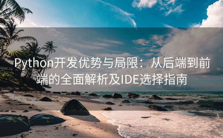 Python开发优势与局限：从后端到前端的全面解析及IDE选择指南
