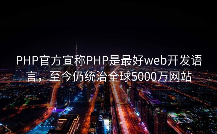 PHP官方宣称PHP是最好web开发语言，至今仍统治全球5000万网站