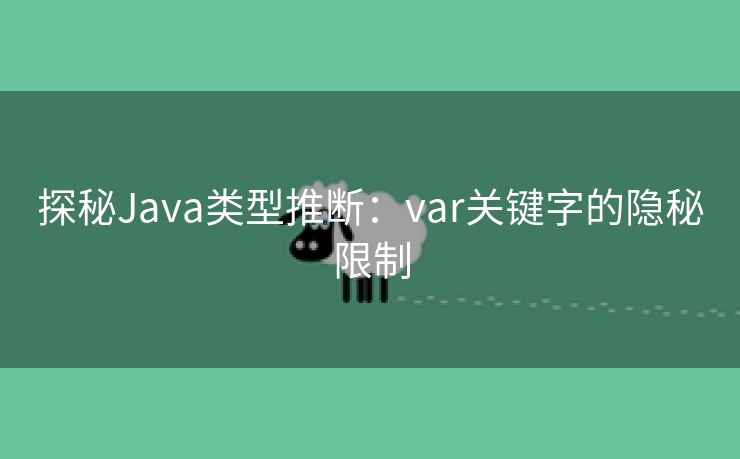 探秘Java类型推断：var关键字的隐秘限制