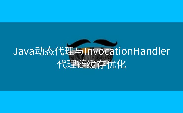 Java动态代理与InvocationHandler代理链缓存优化