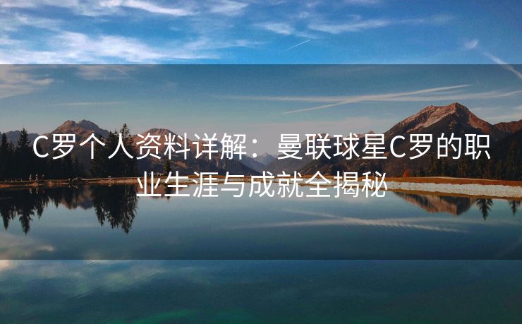 C罗个人资料详解：曼联球星C罗的职业生涯与成就全揭秘