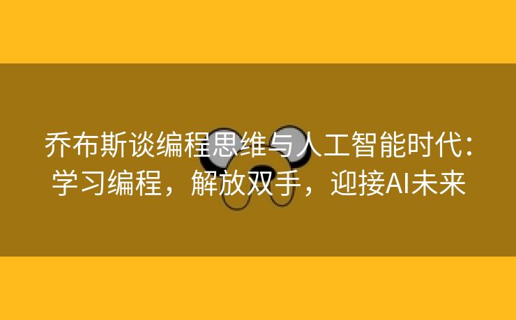 乔布斯谈编程思维与人工智能时代：学习编程，解放双手，迎接AI未来