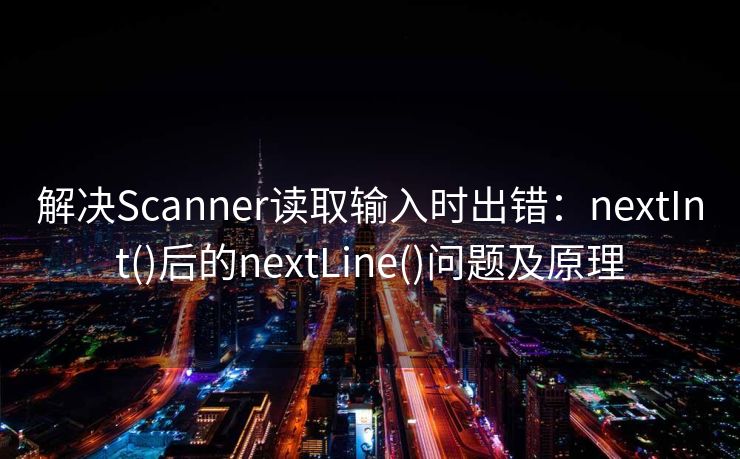 解决Scanner读取输入时出错：nextInt()后的nextLine()问题及原理