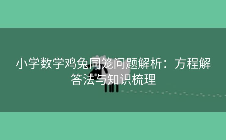 小学数学鸡兔同笼问题解析：方程解答法与知识梳理