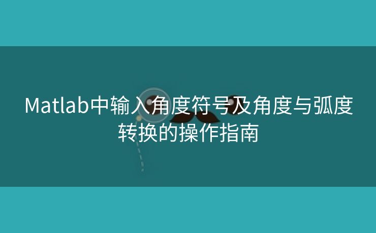 Matlab中输入角度符号及角度与弧度转换的操作指南