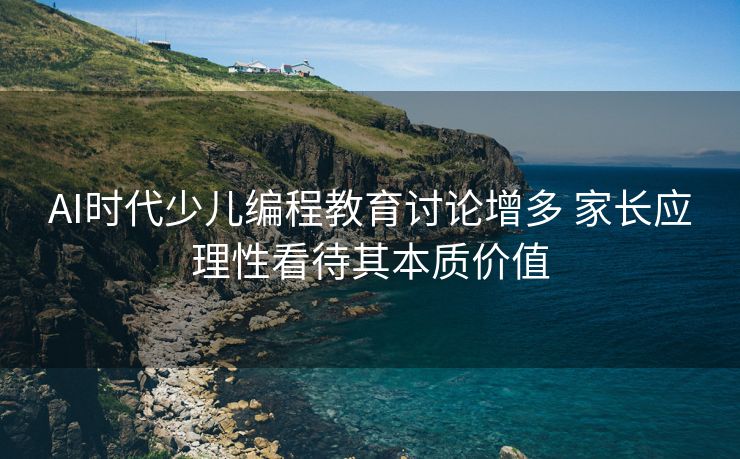 AI时代少儿编程教育讨论增多 家长应理性看待其本质价值