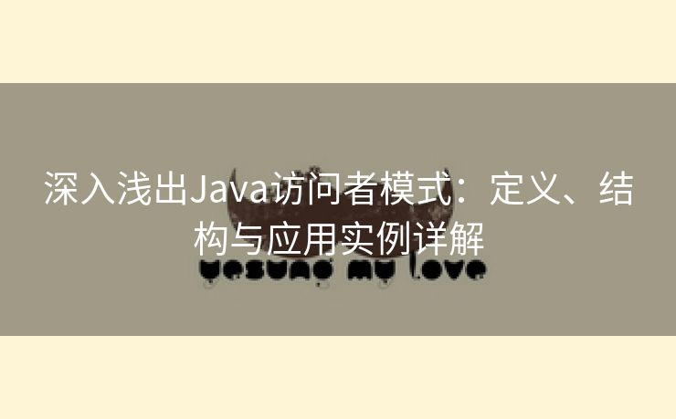 深入浅出Java访问者模式：定义、结构与应用实例详解
