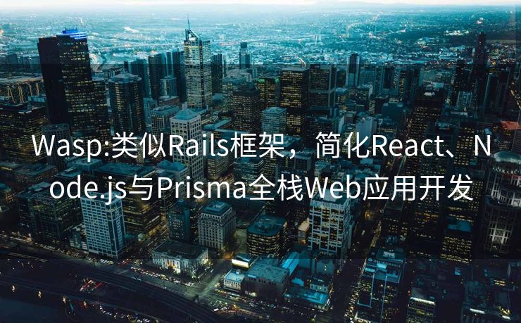 Wasp:类似Rails框架，简化React、Node.js与Prisma全栈Web应用开发