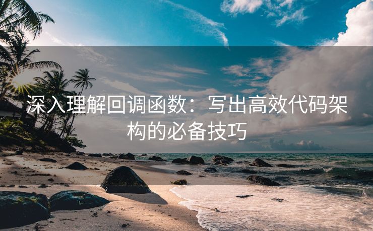 深入理解回调函数：写出高效代码架构的必备技巧