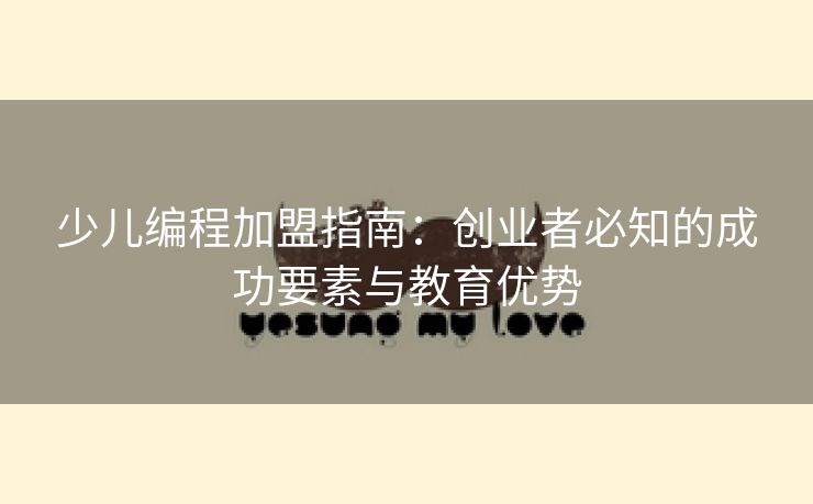 少儿编程加盟指南：创业者必知的成功要素与教育优势